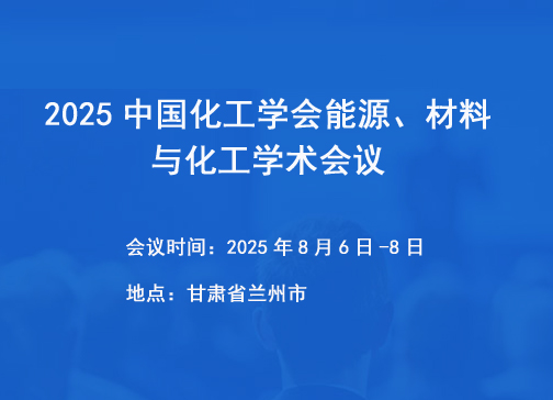 2025中国化工学会能源、材料与化工学术会议（2025.8.7~8.8  兰州）